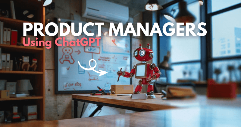 6 Game Changing ChatGPT Prompts for Product Managers